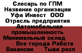 Слесарь по ГПМ › Название организации ­ Уфа-Инвест, ООО › Отрасль предприятия ­ Автомобильная промышленность › Минимальный оклад ­ 55 000 - Все города Работа » Вакансии   . Тыва респ.,Кызыл г.